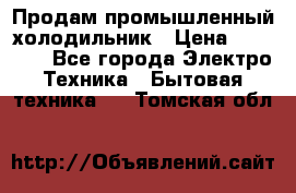 Продам промышленный холодильник › Цена ­ 40 000 - Все города Электро-Техника » Бытовая техника   . Томская обл.